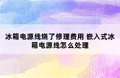 冰箱电源线烧了修理费用 嵌入式冰箱电源线怎么处理